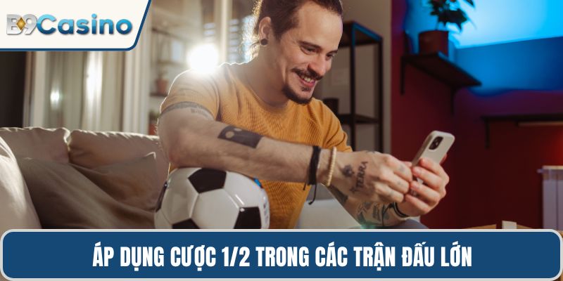 Áp dụng cược 1/2 trong các trận đấu lớn
