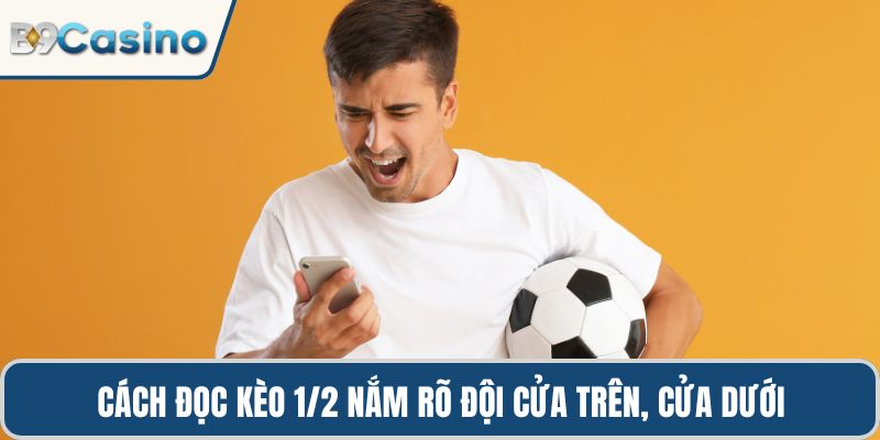 Cách đọc kèo 1/2 trên bảng tỷ lệ nắm rõ đội cửa trên, cửa dưới
