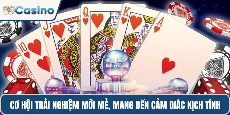 Cơ hội trải nghiệm mới mẻ, nơi mỗi ván bài đều mang đến cảm giác kịch tính