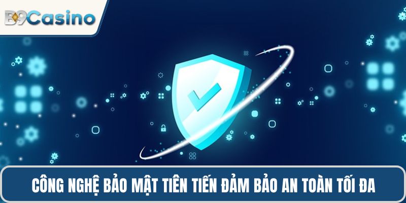 Giới Thiệu B9casino 1 Công nghệ bảo mật tiên tiến đảm bảo an toàn tối đa cho người chơi