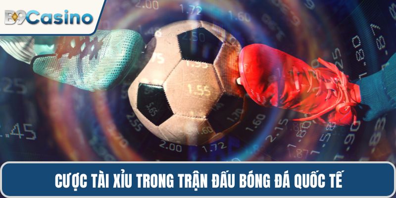 Cược tài xỉu trong trận đấu bóng đá quốc tế