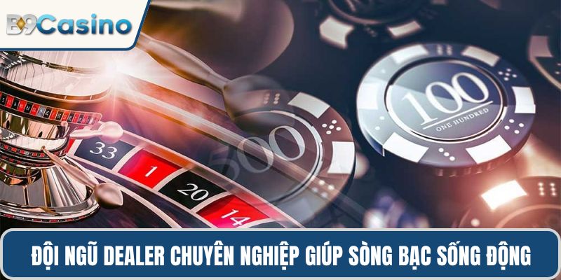 Đội ngũ dealer chuyên nghiệp tạo nên trải nghiệm sòng bạc sống động