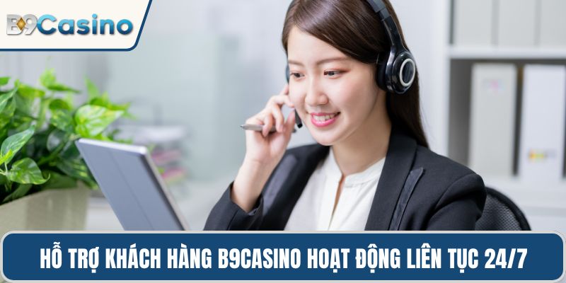 Hỗ trợ khách hàng B9casino hoạt động liên tục 24/7