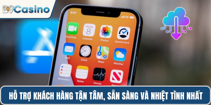 Tải App B9casino Miễn Phí, Trải Nghiệm Siêu Mượt Mà 2 Hỗ trợ khách hàng tận tâm, sẵn sàng và nhiệt tình nhất