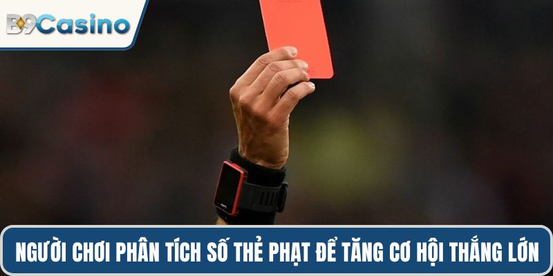 Kèo Thẻ Phạt Chính Xác, Dễ Dự Đoán Và Thắng Lớn Tại B9casino 1 Người chơi phân tích số thẻ phạt để tăng cơ hội thắng lớn