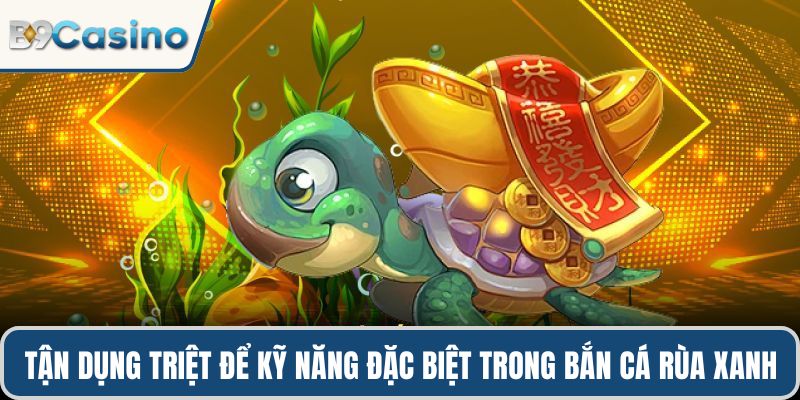 Tận dụng triệt để kỹ năng đặc biệt trong bắn cá rùa xanh
