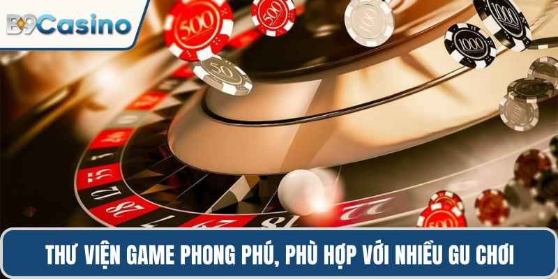 Thư viện game phong phú, phù hợp với nhiều gu chơi
