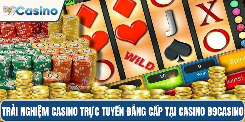 Trải nghiệm casino trực tuyến đẳng cấp tại Casino B9casino