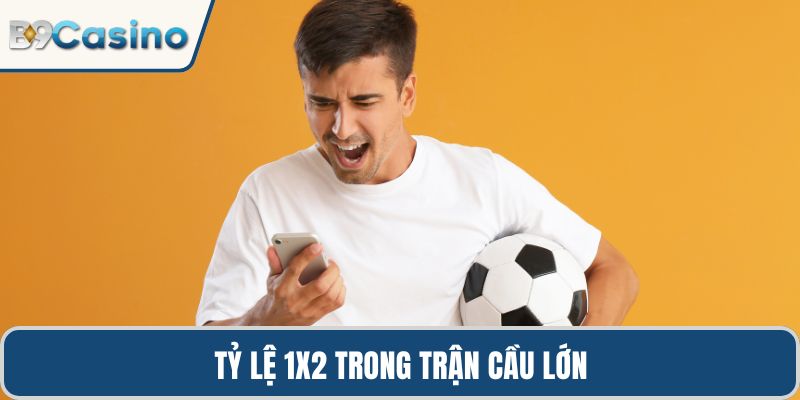Tỷ lệ 1X2 trong trận cầu lớn