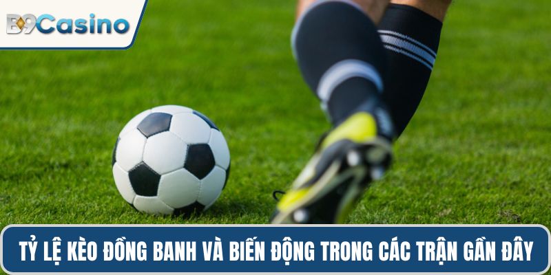 Kèo Đồng Banh B9casino Hướng Dẫn Chiến Lược Hiệu Quả 1 Tỷ lệ kèo đồng banh và biến động trong các trận gần đây